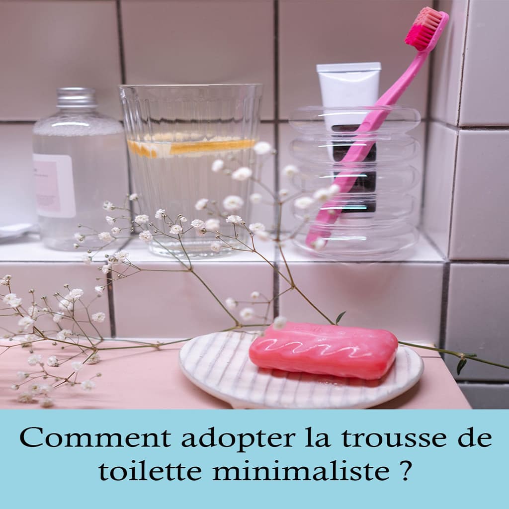 Comment adopter la trousse de toilette minimaliste ?